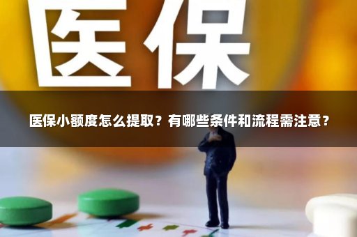 医保小额度怎么提取？有哪些条件和流程需注意？